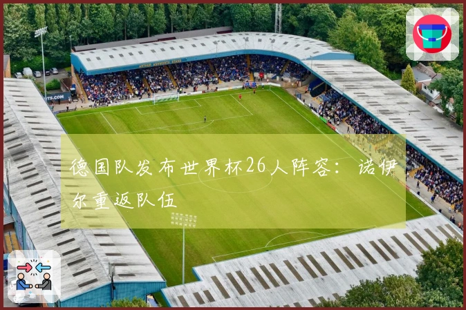 德国队发布世界杯26人阵容：诺伊尔重返队伍